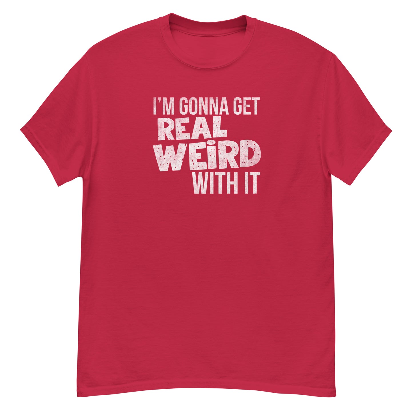 Gonna get real weird with it classic tee