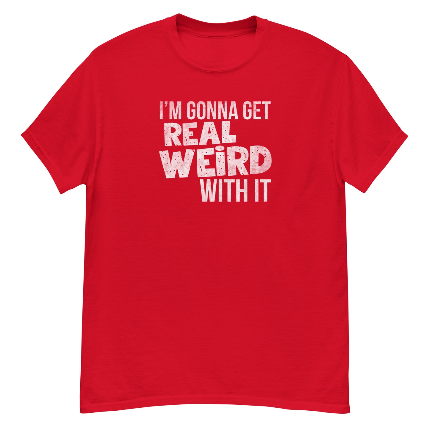 Gonna get real weird with it classic tee