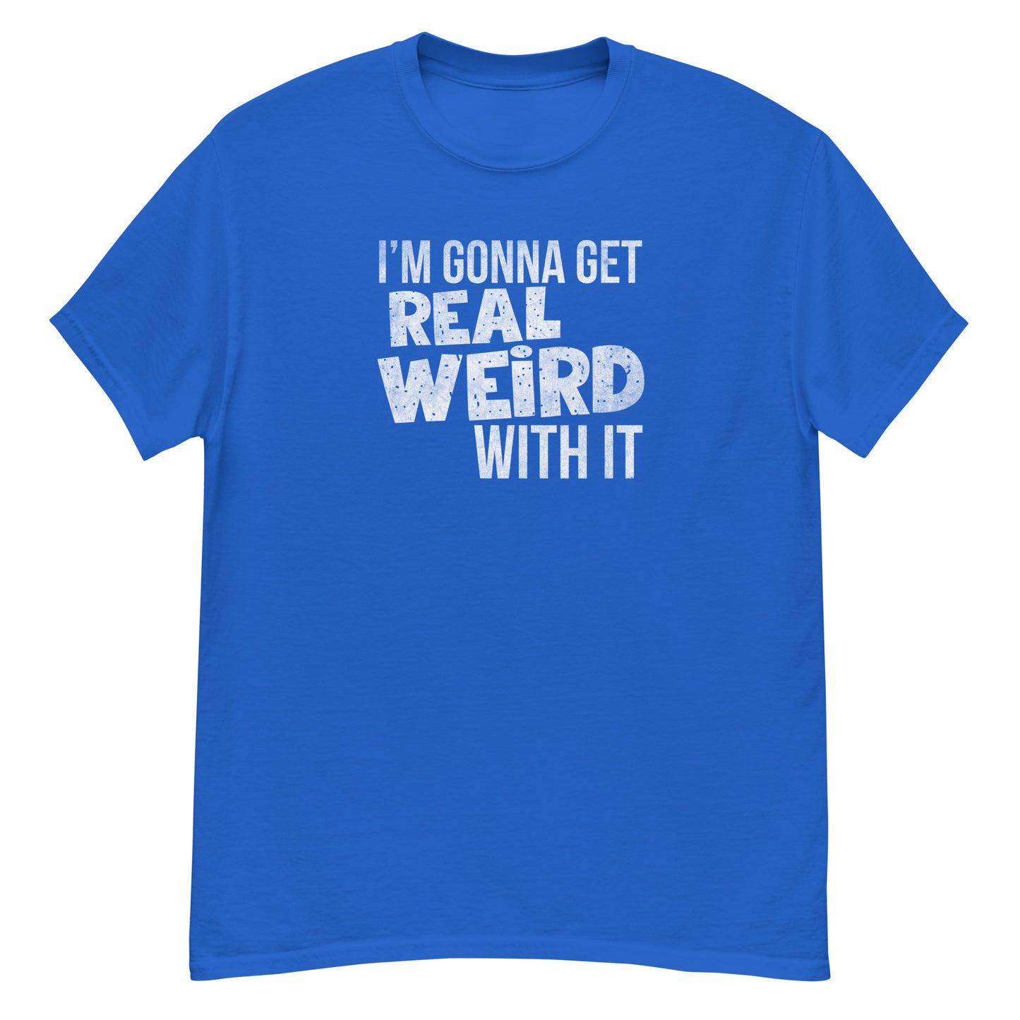Gonna get real weird with it classic tee
