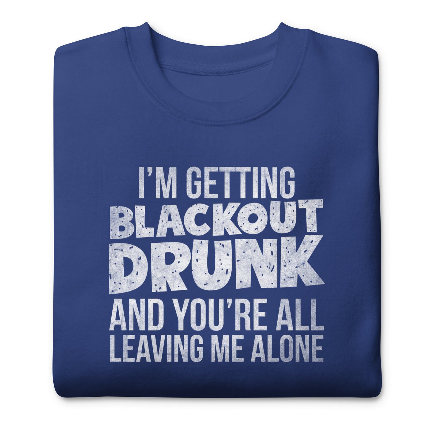 I'm Getting Blackout Drunk Unisex Premium Sweatshirt