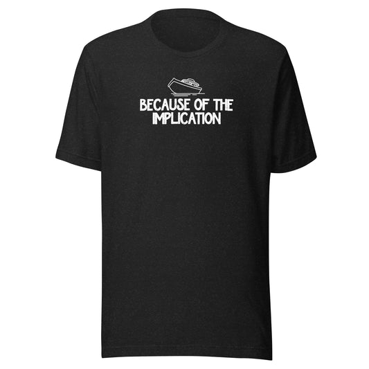 Because of the Implication - Unisex t-shirt