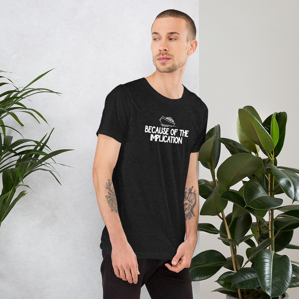 Because of the Implication - Unisex t-shirt