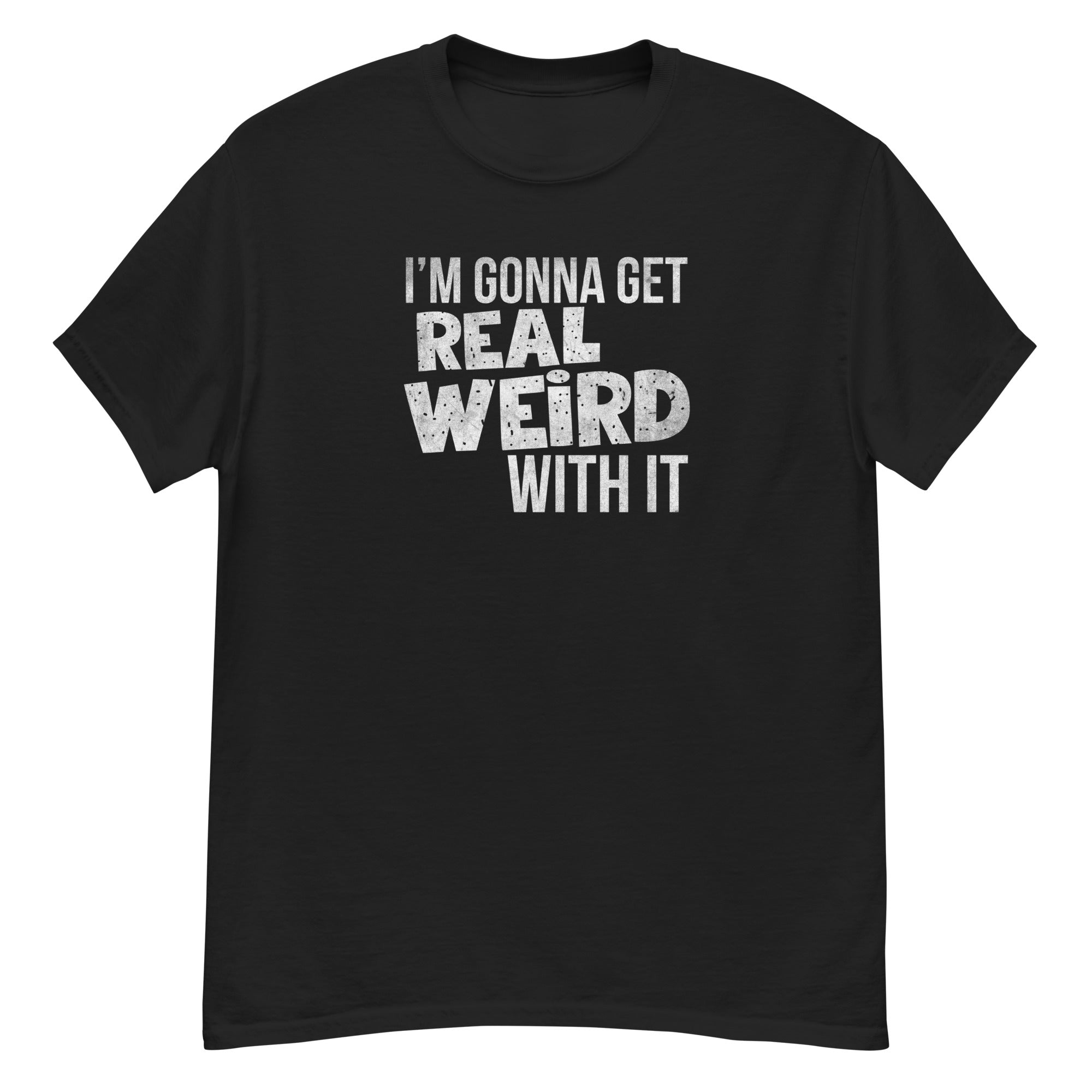 Gonna get real weird with it classic tee