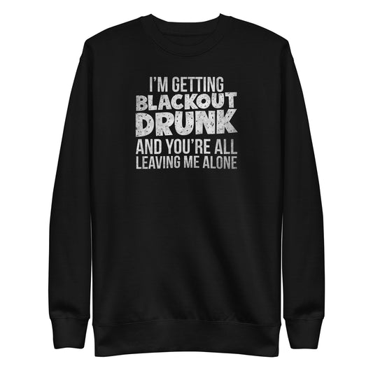 I'm Getting Blackout Drunk Unisex Premium Sweatshirt